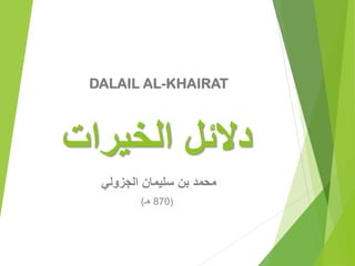 ‫دالئل‬‫الخيرات‬
‫محمد‬‫الجزولي‬ ‫سليمان‬ ‫بن‬
(‫هـ‬ 870)
DALAIL AL-KHAIRAT
 