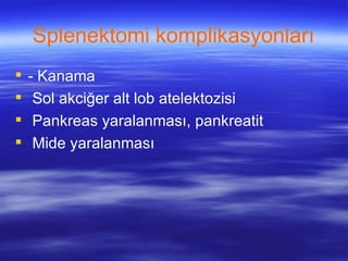 Splenektomi komplikasyonları
   - Kanama
    Sol akciğer alt lob atelektozisi
    Pankreas yaralanması, pankreatit
    Mide yaralanması
 