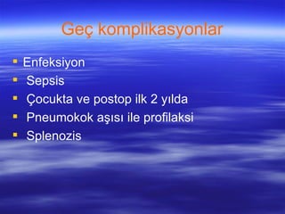 Geç komplikasyonlar
   Enfeksiyon
   Sepsis
   Çocukta ve postop ilk 2 yılda
   Pneumokok aşısı ile profilaksi
   Splenozis
 