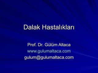 Dalak Hastalıkları

 Prof. Dr. Gülüm Altaca
 www.gulumaltaca.com
gulum@gulumaltaca.com
 