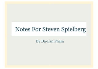 Notes For Steven Spielberg
       By Da-Lan Pham
 