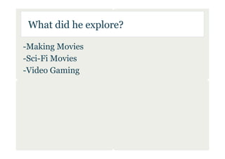 What did he explore?

-Making Movies
-Sci-Fi Movies
-Video Gaming
 