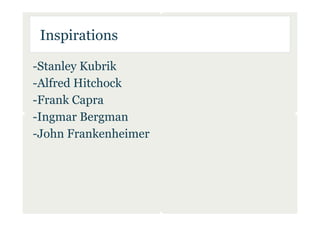 Inspirations

-Stanley Kubrik
-Alfred Hitchock
-Frank Capra
-Ingmar Bergman
-John Frankenheimer
 