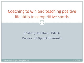d’Alary Dalton, Ed.D. Power of Sport Summit Coaching to win and teaching positive life skills in competitive sports  dalary.dalton@duxburyreef.net 6/7/2010 