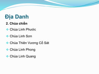 Địa Danh
2. Chùa chiền
 Chùa Linh Phước
 Chùa Linh Sơn
 Chùa Thiên Vương Cổ Sát
 Chùa Linh Phong
 Chùa Linh Quang
 
