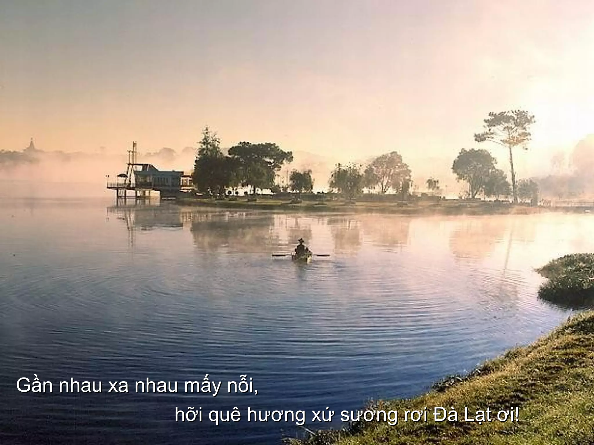 Gần nhau xa nhau mấy nỗi,Gần nhau xa nhau mấy nỗi,
hỡi quê hương xứ sương rơi Đà Lạt ơi!hỡi quê hương xứ sương rơi Đà Lạt ơi!
 