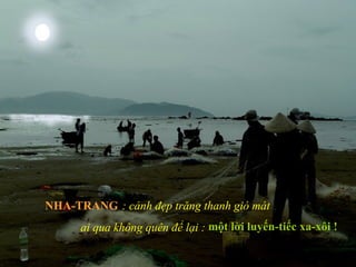 : cảnh đẹp trăng thanh gió mát
ai qua không quên để lại : một lời luyến-tiếc xa-xôi !
NHA-TRANG
 