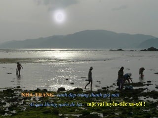 cảnh đẹp trăng thanh gió mát
Ai qua không quên để lại : một vài luyến-tiếc xa-xôi !
NHA-TRANG
 