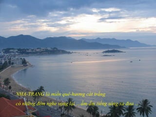 NHA-TRANG là miền quê-hương cát trắng
có những đêm nghe vọng lại …ầm-ầm tiếng sóng xa đưa …
 