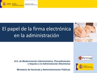 El papel de la firma electrónica
en la administración

@firma
D.G. de Modernización Administrativa, Procedimientos
e Impulso a la Administración Electrónica

Ministerio de Hacienda y Administraciones Públicas

 