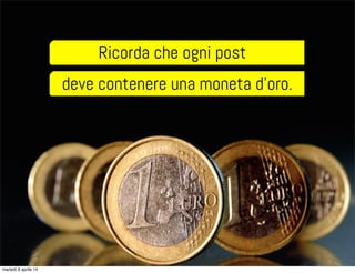 Ricorda che ogni post
deve contenere una moneta d’oro.
martedì 8 aprile 14
 