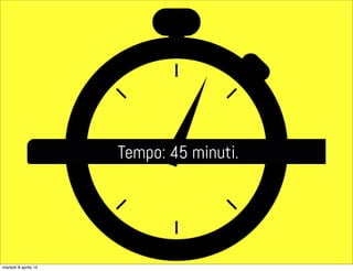 Tempo: 45 minuti.
martedì 8 aprile 14
 