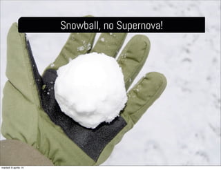 Snowball, no Supernova!
martedì 8 aprile 14
 