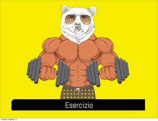 Esercizio
martedì 8 aprile 14
 