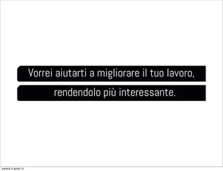 Vorrei aiutarti a migliorare il tuo lavoro,
rendendolo più interessante.
martedì 8 aprile 14
 