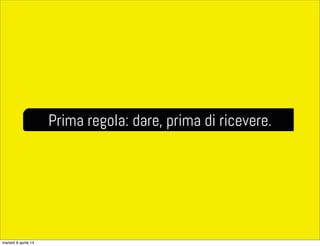 Prima regola: dare, prima di ricevere.
martedì 8 aprile 14
 