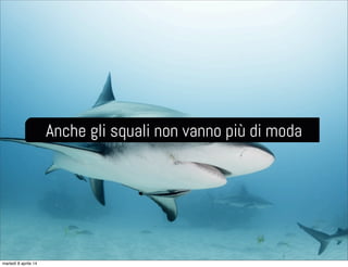 Anche gli squali non vanno più di moda
martedì 8 aprile 14
 