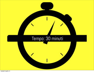 Tempo: 30 minuti
martedì 8 aprile 14
 