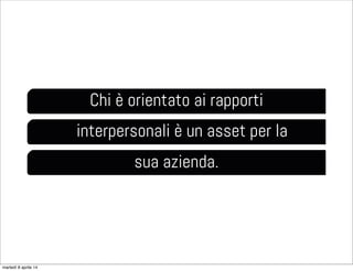 Chi è orientato ai rapporti
interpersonali è un asset per la
sua azienda.
martedì 8 aprile 14
 