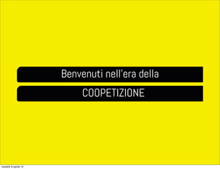 Benvenuti nell’era della
COOPETIZIONE
martedì 8 aprile 14
 