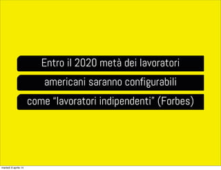 Entro il 2020 metà dei lavoratori
americani saranno configurabili
come “lavoratori indipendenti” (Forbes)
martedì 8 aprile 14
 