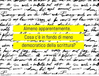 Almeno apparentemente.
Cosa c’è in fondo di meno
democratico della scrittura?
martedì 8 aprile 14
 