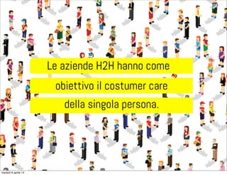 Le aziende H2H hanno come
della singola persona.
obiettivo il costumer care
martedì 8 aprile 14
 
