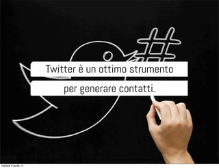 Twitter è un ottimo strumento
per generare contatti.
martedì 8 aprile 14
 