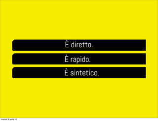 È diretto.
È rapido.
È sintetico.
martedì 8 aprile 14
 