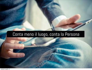 Conta meno il luogo, conta la Persona
martedì 8 aprile 14
 