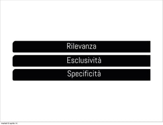 Rilevanza
Esclusività
Specificità
martedì 8 aprile 14
 
