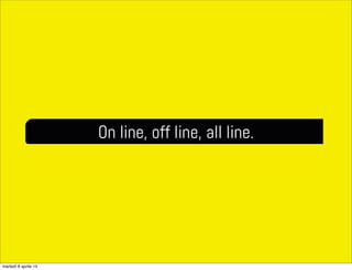 On line, off line, all line.
martedì 8 aprile 14
 
