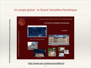 http://fr.slideshare.net/Dalbera/innovations-numriques-et-institutions-culturelles

Un projet global : le Grand Versailles Numérique

http://www.gvn.chateauversailles.fr/
!15

 