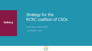 S T R A T E G Y D O C U M E N T
1 6 M A R C H 2 0 2 2
Strategy for the
RCRC coalition of CSOs
 