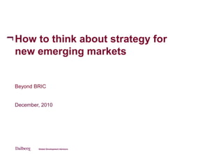How to think about strategy for
new emerging markets


Beyond BRIC


December, 2010
 