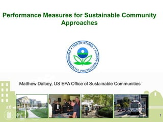 1,[object Object],Performance Measures for Sustainable Community Approaches,[object Object],Matthew Dalbey, US EPA Office of Sustainable Communities,[object Object]