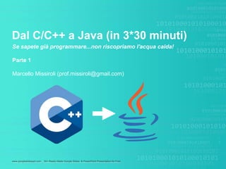 www.googleslidesppt.com _ 30+ Ready Made Google Slides & PowerPoint Presentation for Free
Dal C/C++ a Java (in 3*30 minuti)
Se sapete già programmare...non riscopriamo l'acqua calda!
Parte 1
Marcello Missiroli (prof.missiroli@gmail.com)
 