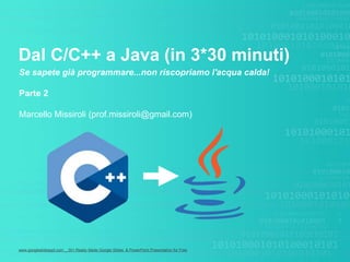 www.googleslidesppt.com _ 30+ Ready Made Google Slides & PowerPoint Presentation for Free
Dal C/C++ a Java (in 3*30 minuti)
Se sapete già programmare...non riscopriamo l'acqua calda!
Parte 2
Marcello Missiroli (prof.missiroli@gmail.com)
 