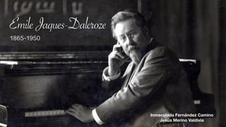 Inmaculada Fernández Camino
Jesús Merino Valdivia
ÉmileJaques-Dalcroze
1865-1950
 