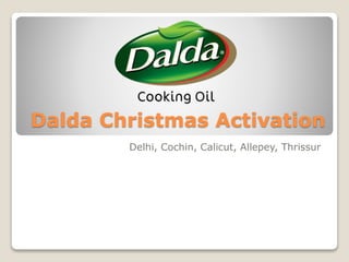 Dalda Christmas Activation
Delhi, Cochin, Calicut, Allepey, Thrissur
 