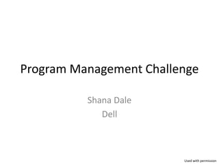 Program Management Challenge

          Shana Dale
             Dell



                         Used with permission
 