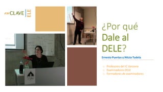 ¿Por qué
Dale al
DELE?
Ernesto Puertas y Nitzia Tudela
o Profesores del IC Varsovia
o Examinadores DELE
o Formadores de examinadores
 