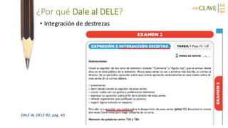 ¿Por qué Dale al DELE?
• Integración de destrezas
DALE AL DELE B2, pág. 43
 