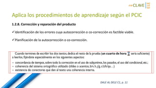 Aplica los procedimientos de aprendizaje según el PCIC
1.2.8. Corrección y reparación del producto
Identificación de los errores cuya autocorrección o co-corrección es factible viable.
Planificación de la autocorrección o co-corrección.
DALE AL DELE C1, p. 11
 