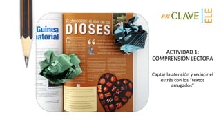 ACTIVIDAD 1:
COMPRENSIÓN LECTORA
Captar la atención y reducir el
estrés con los “textos
arrugados”
 