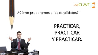 ¿Cómo preparamos a los candidatos?
PRACTICAR,
PRACTICAR
Y PRACTICAR.
 