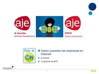 Cómo conectar las empresas en
Internet
A Coruña
13 de junio de 2012



      1
 