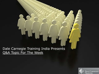 Dale Carnegie Training India Presents
Q&A Topic For The Week
 
