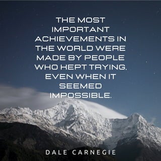 The most
important
achievements in
the world were
made by people
who kept trying,
even when it
seemed
impossible.
D A L E C A R N E G I E
 