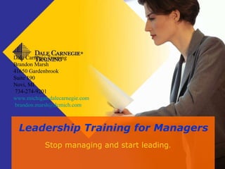 ®   Leadership Training for Managers Stop managing and start leading . Dale Carnegie Training Brandon Marsh  41650 Gardenbrook Suite 190 Novi, MI  734-274-9201  www.michigan.dalecarnegie.com   [email_address] 